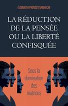 Couverture du livre « La réduction de la pensée ou la liberté confisquée : sous la domination des matrices » de Elisabeth Provost Vanhecke aux éditions Librinova