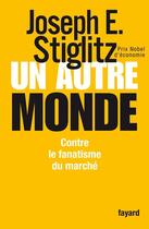 Couverture du livre « Un autre monde ; contre le fanatisme du marché » de Joseph Eugene Stiglitz aux éditions Fayard