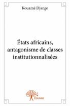 Couverture du livre « États africains, antagonisme de classes institutionnalisées » de Kouame Django aux éditions Edilivre