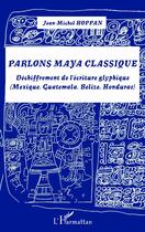 Couverture du livre « Parlons Maya classique ; déchiffrement de l'écriture glyphique (Mexique, Guatemala, Belize, Honduras) » de Jean-Michel Hoppan aux éditions Editions L'harmattan