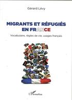 Couverture du livre « Migrants et réfugiés en France ; vocabulaire, règles de vie, usages français » de Gerard Levy aux éditions L'harmattan