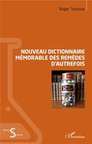 Couverture du livre « Nouveau dictionnaire mémorable des remèdes d'autrefois » de Roger Teyssou aux éditions L'harmattan