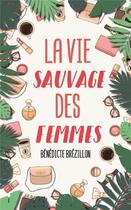 Couverture du livre « La vie sauvage des femmes » de Benedicte Brezillon aux éditions Mon Poche