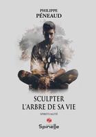 Couverture du livre « Sculpter l'arbre de sa vie » de Philippe Peneaud aux éditions Spinelle