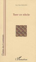 Couverture du livre « TUER CE SIÈCLE » de Jean-Marc Bailleux aux éditions L'harmattan