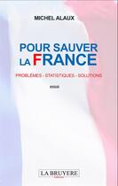 Couverture du livre « Pour sauver la France ; problèmes - statistiques - solutions » de Michel Alaux aux éditions La Bruyere