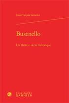 Couverture du livre « Busenello ; un théâtre de la rhétorique » de Jean-Francois Lattarico aux éditions Classiques Garnier