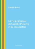 Couverture du livre « La vie peu banale de Camille Pissarro et de ses ancêtres » de Robert Bene aux éditions La Decouvrance