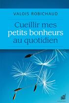 Couverture du livre « Cueillir mes petits bonheurs au quotidien » de Valois Robichaud aux éditions Les Editions Du Cram