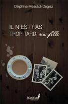 Couverture du livre « Il n'est pas trop tard, ma fille » de Delphine Messadi-Degiez aux éditions Les Auteurs Libres