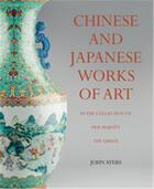 Couverture du livre « Chinese and japanese works of art in the collection of her majesty the queen » de Ayers John aux éditions Royal Collection