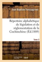 Couverture du livre « Repertoire alphabetique de legislation et de reglementation de la cochinchine. t3 - : arrete au 1er » de Fonssagrives/Laffont aux éditions Hachette Bnf