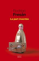 Couverture du livre « La part inventée » de Rodrigo Fresan aux éditions Seuil