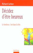 Couverture du livre « Decidez D'Etre Heureux ; Le Bonheur C'Est Dans La Tete » de Richard Carlson aux éditions Intereditions