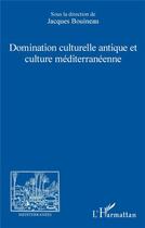 Couverture du livre « Domination culturelle antique et culture mediterranéenne » de Jacques Bouineau aux éditions L'harmattan