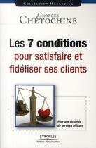 Couverture du livre « Les 7 conditions pour satisfaire et fidéliser ses clients » de Georges Chetochine aux éditions Organisation