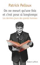 Couverture du livre « Les derniers jours des grands hommes t.1 ; on ne meurt qu'une fois et c'est pour si longtemps » de Patrick Pelloux aux éditions Robert Laffont