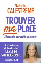 Couverture du livre « Trouver ma place : 22 protocoles pour accéder au bonheur » de Natacha Calestreme aux éditions Albin Michel
