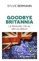 Couverture du livre « Goodbye Britannia ; le Royaume-Uni au défi du Brexit » de Sylvie Bermann aux éditions Stock