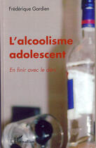 Couverture du livre « L'alcoolisme adolescent ; en finir avec le déni » de Frederique Gardien aux éditions L'harmattan