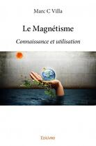 Couverture du livre « Le magnétisme ; connaissance et utilisation » de Marc C. Villa aux éditions Edilivre