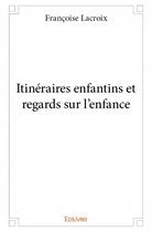 Couverture du livre « Itinéraires enfantins et regards sur l'enfance » de Francoise Lacroix aux éditions Edilivre