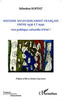 Couverture du livre « Histoire du dessin animé francais ; entre 1936 et 1940, une politique curlturelle d'état » de Sebastien Roffat aux éditions Editions L'harmattan