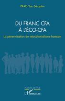 Couverture du livre « Du franc CFA à l'ÉCO-CFA : La pérennisation du néocolonialisme français » de Yao Seraphin Prao aux éditions L'harmattan