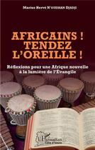 Couverture du livre « Africains ! tendez l'oreille ! réflexions pour une Afrique nouvelle à la lumière de l'Evangile » de Marius Herve N'Guessan Djadji aux éditions L'harmattan