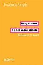 Couverture du livre « Programme de désordre absolu : décoloniser le musée » de Francoise Verges aux éditions Fabrique