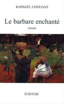 Couverture du livre « Le barbare enchanté » de Raphael Confiant aux éditions Ecriture