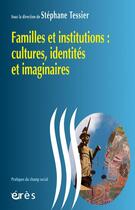 Couverture du livre « Familles et institutions ; cultures, identités et imaginaires » de Stéphane Tessier aux éditions Eres