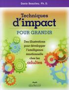 Couverture du livre « Techniques d'impact pour grandir ; des illustrations pour développer l'intelligence émotionnelle ches les adultes » de Danie Beaulieu aux éditions Quebecor