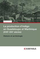 Couverture du livre « La production d'indigo en Guadeloupe et Martinique (XVIIe-XIXe siècles) ; histoire et archéologie » de Tristan Yvon aux éditions Karthala