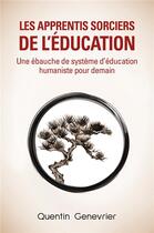 Couverture du livre « Les Apprentis Sorciers de l'éducation : Une ébauche de système d'éducation humaniste pour demain » de Quentin Genevrier aux éditions Librinova