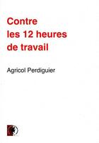 Couverture du livre « Contre les 12 heures de travail ; discours prononcé à l'assemblée nationale le 8 septembre 1848 » de Perdiguier aux éditions Pu De Sainte Gemme