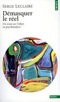 Couverture du livre « Démasquer le réel ; un essai sur l'objet en psychanalyse » de Serge Leclaire aux éditions Seuil