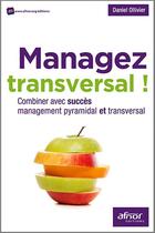 Couverture du livre « Managez transversal ; combiner avec succès managememnt pyramidal et transversal » de Daniel Ollivier aux éditions Afnor Editions