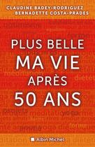 Couverture du livre « Plus belle ma vie après cinquante ans » de Bernadette Costa-Prades et Claudine Badey-Rodriguez aux éditions Albin Michel