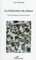 Couverture du livre « La litterature du silence - essai sur mallarme, camus et beckett » de Alain Chestier aux éditions Editions L'harmattan