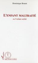 Couverture du livre « L'enfant maltraité : Ou l'enfant oublié » de Dominique Brunet aux éditions Editions L'harmattan