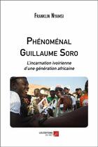 Couverture du livre « Phénoménal Guillaume Soro ; l'incarnation ivoirienne d'une génération africaine » de Franklin Nyamsi aux éditions Editions Du Net