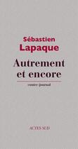 Couverture du livre « Autrement et encore ; contre-journal » de Sebastien Lapaque aux éditions Ditions Actes Sud