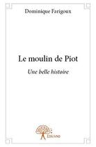 Couverture du livre « Le moulin de piot - une belle histoire » de Dominique Farigoux aux éditions Edilivre