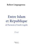 Couverture du livre « Entre Islam et République ; de l'harmonie à l'inutile tragédie » de Linguarossa Robert aux éditions Baudelaire