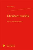 Couverture du livre « L'écriture sensible : Proust et Merleau-Ponty » de Robert Franck aux éditions Classiques Garnier