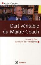 Couverture du livre « L'art véritable du maître coach ; un savoir-être au service de l'émergence » de Alain Cardon aux éditions Intereditions