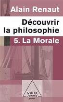 Couverture du livre « Découvrir la philosophie t.5 ; la morale » de Alain Renaut aux éditions Odile Jacob
