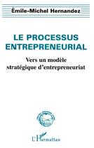 Couverture du livre « Le processus entrepreneurial ; vers un modèle stratégique d'entrepreneuriat » de Emile-Michel Hernandez aux éditions L'harmattan