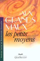 Couverture du livre « Aux Grands Maux Les Petits Moyens » de Raymonde Gosselin aux éditions Quebecor